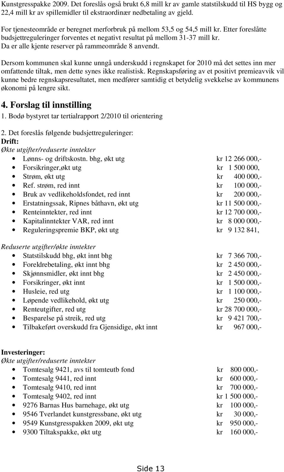 Da er alle kjente reserver på rammeområde 8 anvendt. Dersom kommunen skal kunne unngå underskudd i regnskapet for 2010 må det settes inn mer omfattende tiltak, men dette synes ikke realistisk.