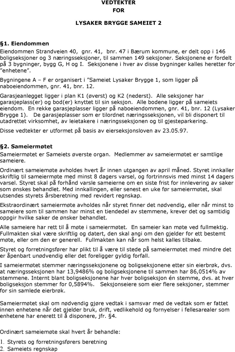 Bygningene A F er organisert i Sameiet Lysaker Brygge 1, som ligger på naboeiendommen, gnr. 41, bnr. 12. Garasjeanlegget ligger i plan K1 (øverst) og K2 (nederst).