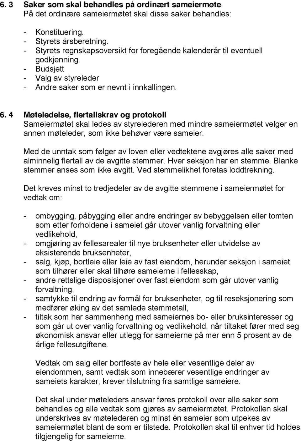 4 Møteledelse, flertallskrav og protokoll Sameiermøtet skal ledes av styrelederen med mindre sameiermøtet velger en annen møteleder, som ikke behøver være sameier.