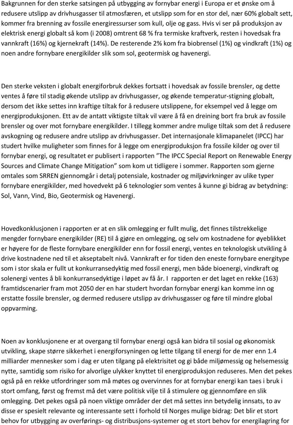 Hvis vi ser på produksjon av elektrisk energi globalt så kom (i 2008) omtrent 68 % fra termiske kraftverk, resten i hovedsak fra vannkraft (16%) og kjernekraft (14%).