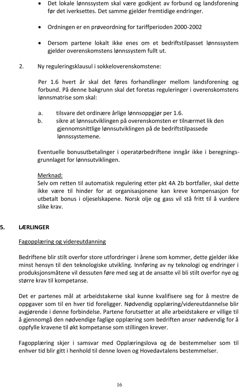 6 hvert år skal det føres forhandlinger mellom landsforening og forbund. På denne bakgrunn skal det foretas reguleringer i overenskomstens lønnsmatrise som skal: a.