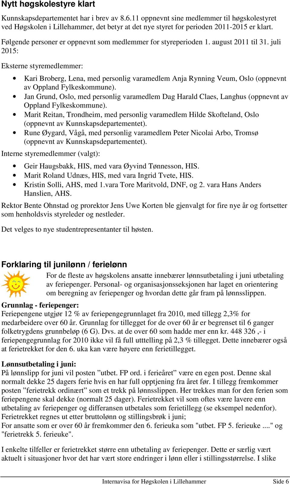 august 2011 til 31. juli 2015: Eksterne styremedlemmer: Kari Broberg, Lena, med personlig varamedlem Anja Rynning Veum, Oslo (oppnevnt av Oppland Fylkeskommune).