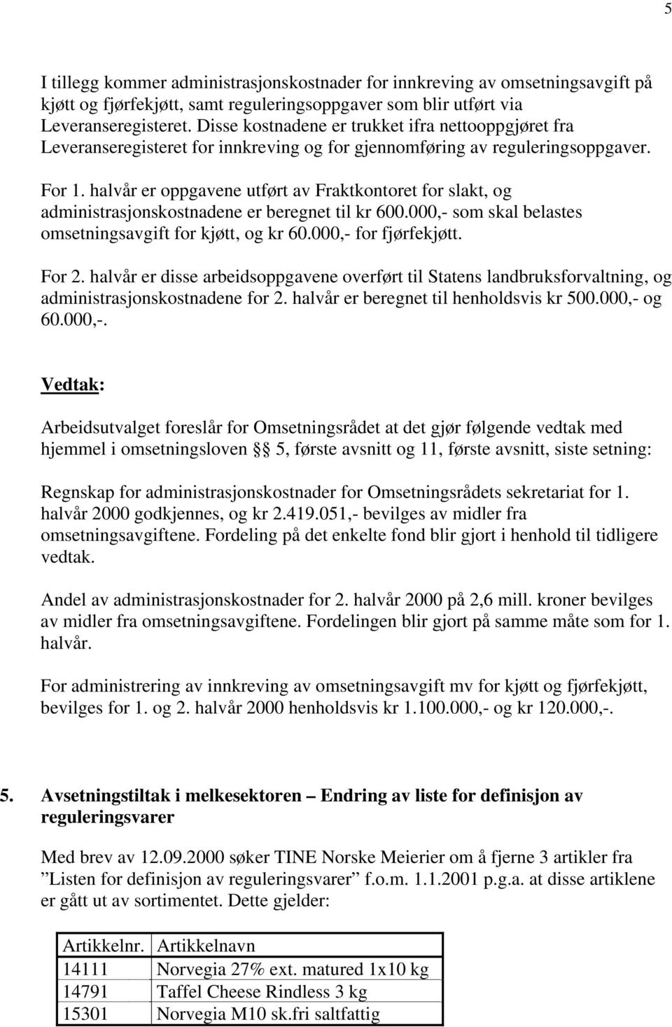 halvår er oppgavene utført av Fraktkontoret for slakt, og administrasjonskostnadene er beregnet til kr 600.000,- som skal belastes omsetningsavgift for kjøtt, og kr 60.000,- for fjørfekjøtt. For 2.