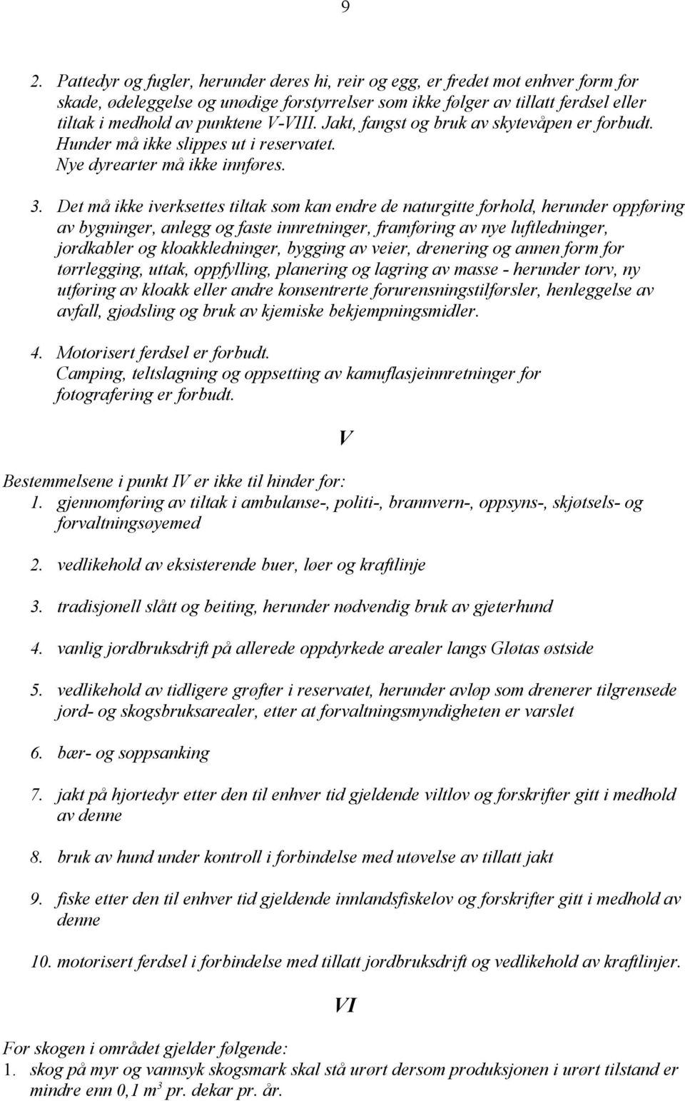 Det må ikke iverksettes tiltak som kan endre de naturgitte forhold, herunder oppføring av bygninger, anlegg og faste innretninger, framføring av nye luftledninger, jordkabler og kloakkledninger,