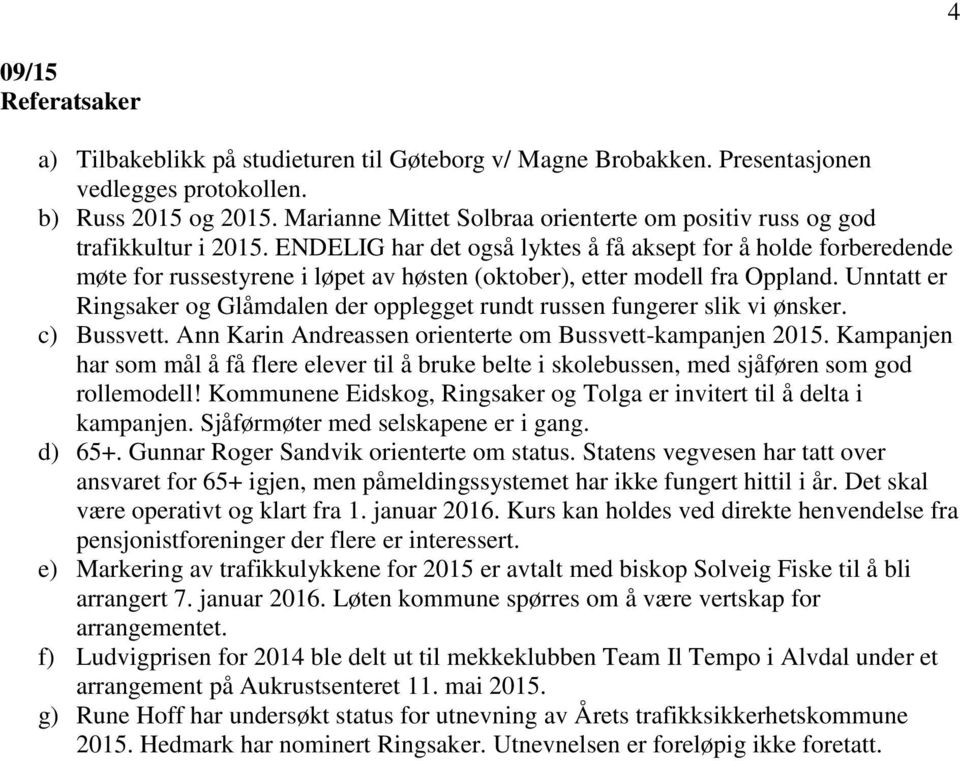 ENDELIG har det også lyktes å få aksept for å holde forberedende møte for russestyrene i løpet av høsten (oktober), etter modell fra Oppland.