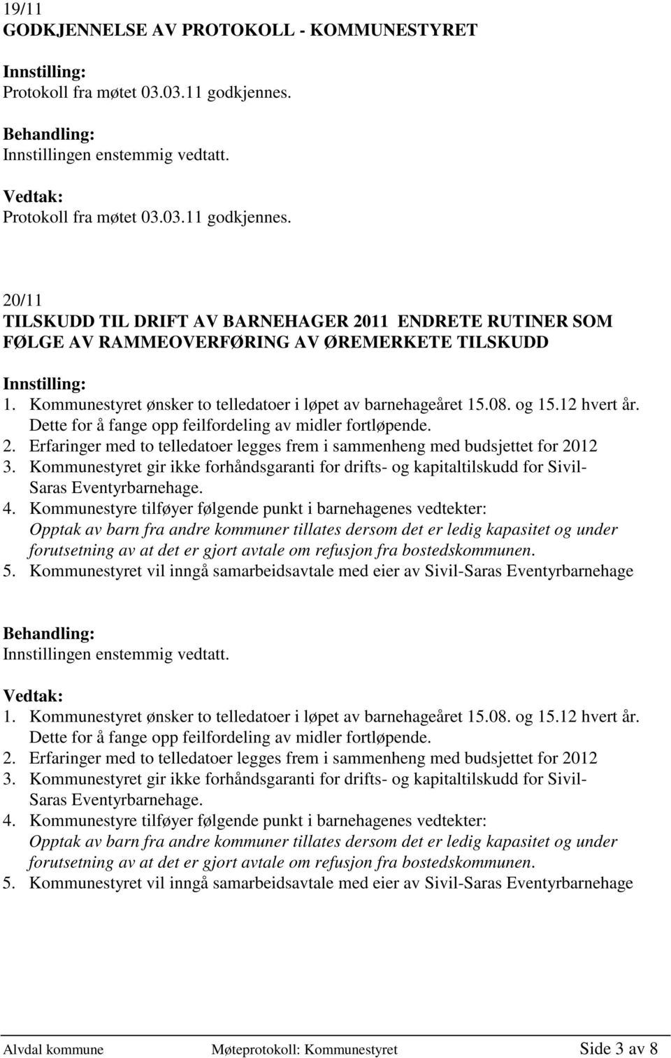 Kommunestyret ønsker to telledatoer i løpet av barnehageåret 15.08. og 15.12 hvert år. Dette for å fange opp feilfordeling av midler fortløpende. 2.