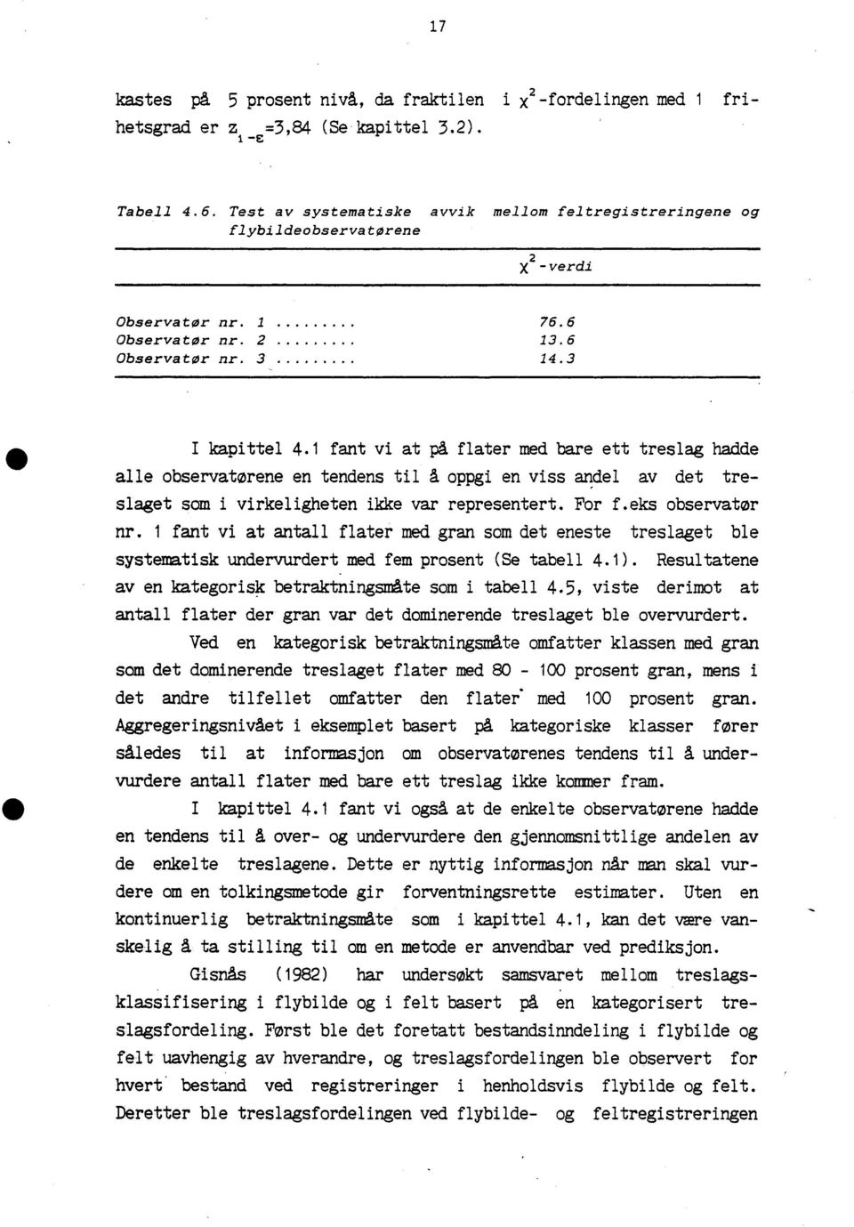 1 fant vi at på flater med bare ett treslag hadde alle observatørene en tendens til A oppgi en viss andel av det treslaget som i virkeligheten ikke var representert. For f.eks observator nr.