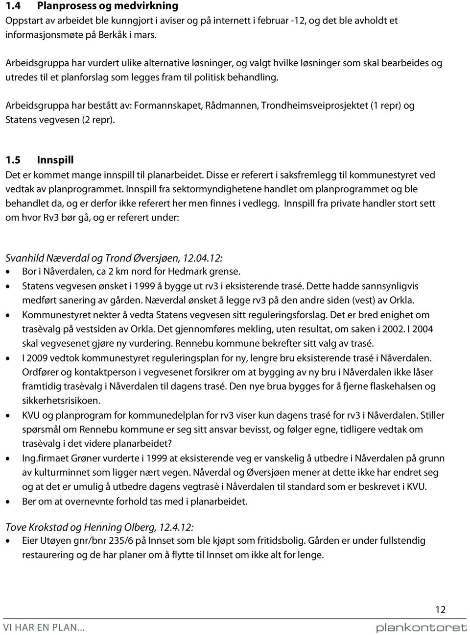 Arbeidsgruppa har bestått av: Formannskapet, Rådmannen, Trondheimsveiprosjektet (1 repr) og Statens vegvesen (2 repr). 1.5 Innspill Det er kommet mange innspill til planarbeidet.