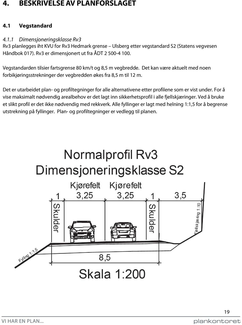 Det kan være aktuelt med noen forbikjøringsstrekninger der vegbredden økes fra 8,5 m til 12 m. Det er utarbeidet plan- og profiltegninger for alle alternativene etter profilene som er vist under.