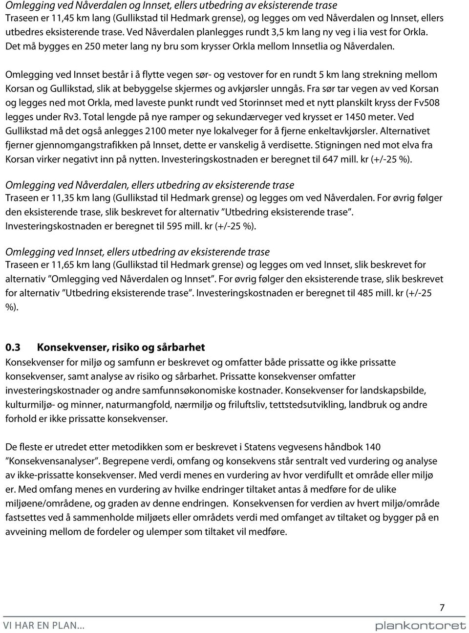 Omlegging ved Innset består i å flytte vegen sør- og vestover for en rundt 5 km lang strekning mellom Korsan og Gullikstad, slik at bebyggelse skjermes og avkjørsler unngås.