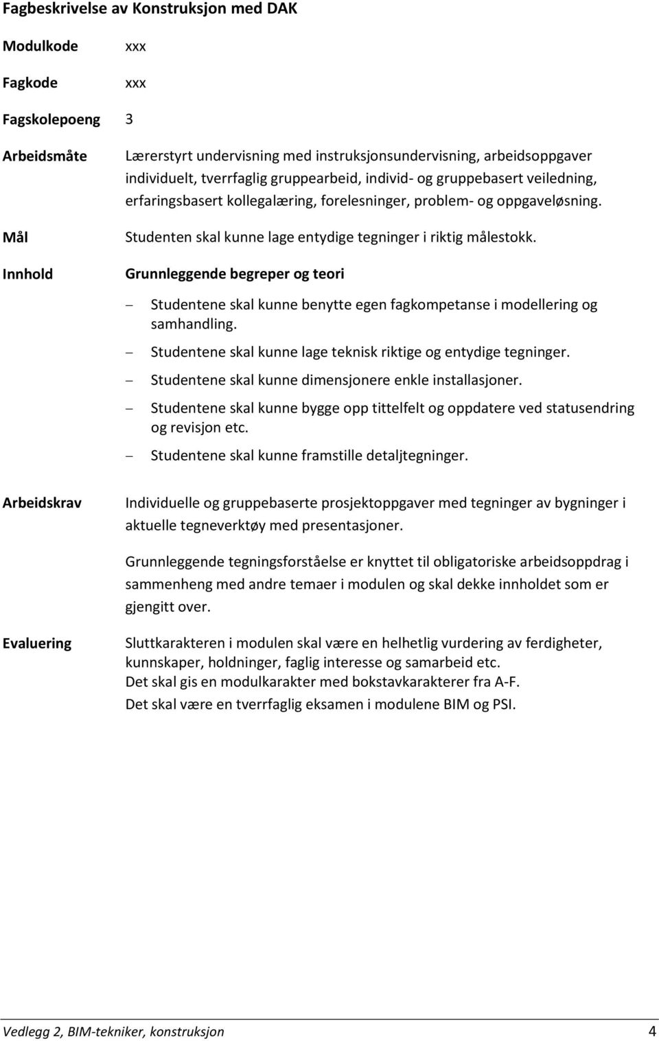 Grunnleggende begreper og teori Studentene skal kunne benytte egen fagkompetanse i modellering og samhandling. Studentene skal kunne lage teknisk riktige og entydige tegninger.