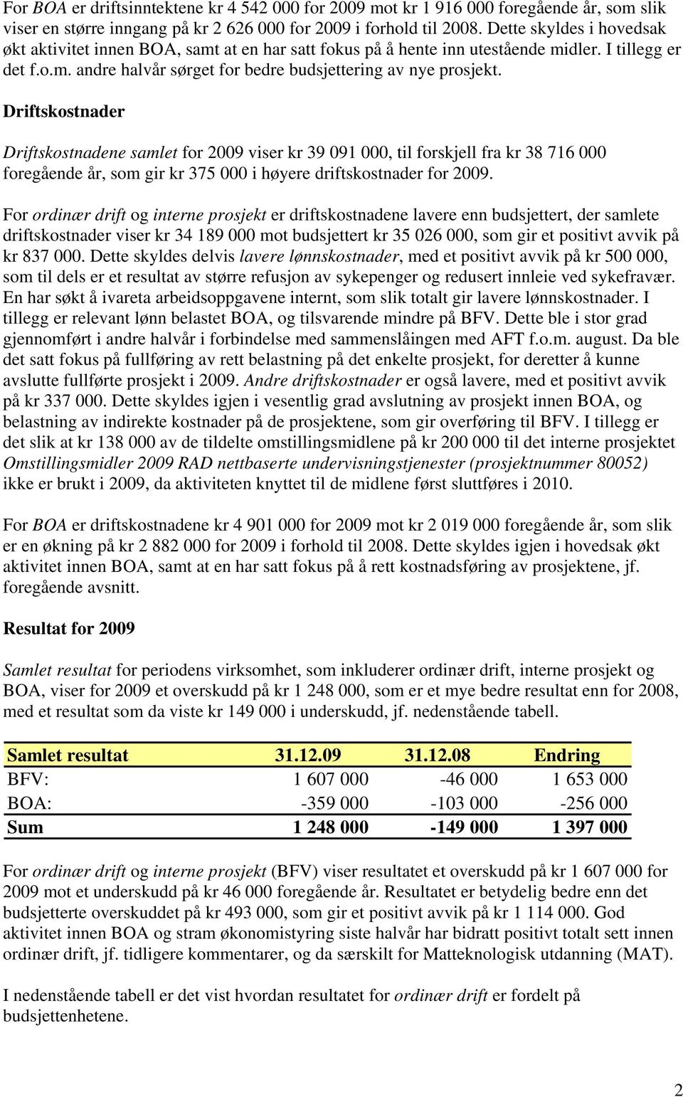 Driftskostnader Driftskostnadene samlet for 2009 viser kr 39 091 000, til forskjell fra kr 38 716 000 foregående år, som gir kr 375 000 i høyere driftskostnader for 2009.