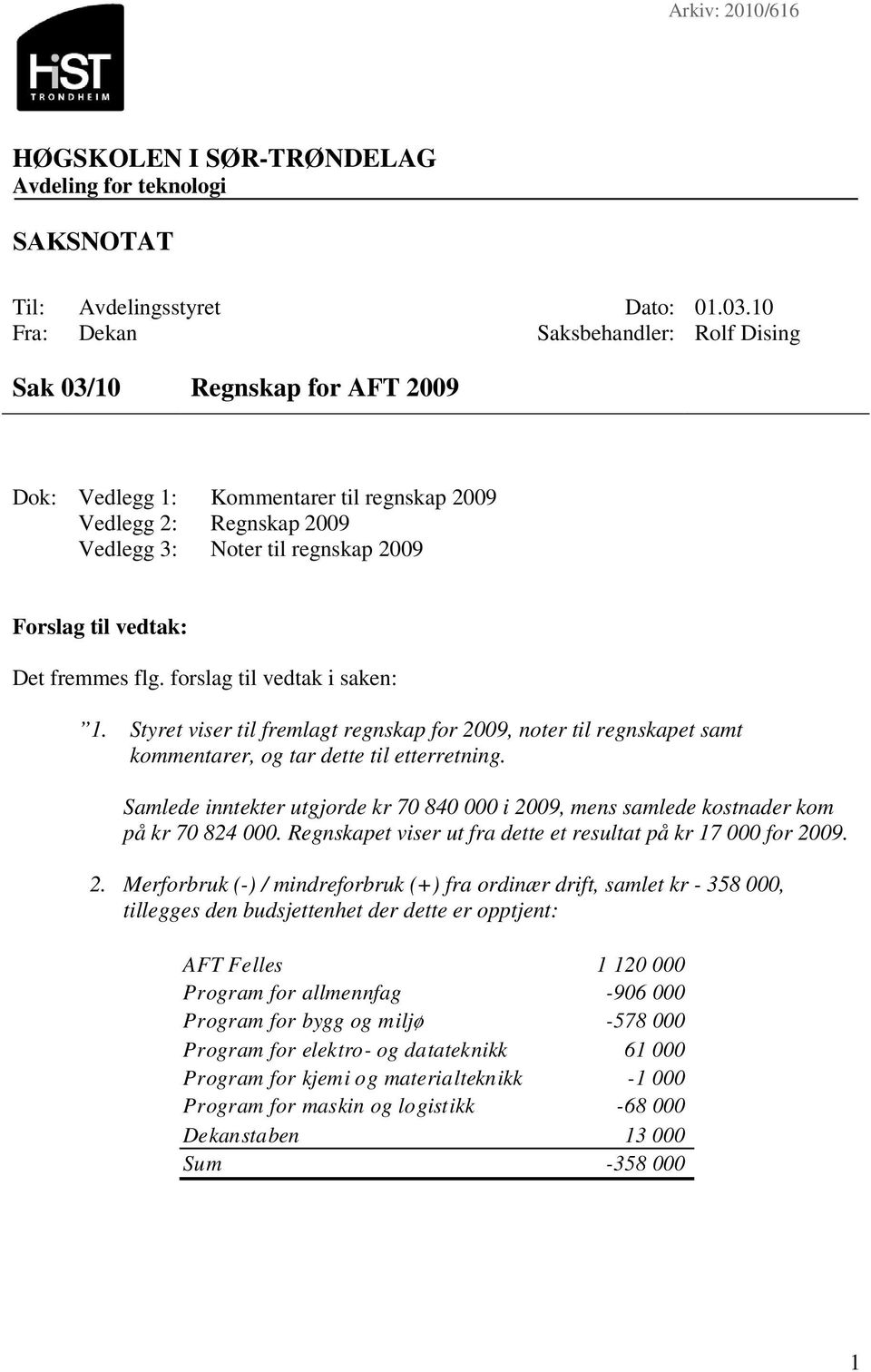 Det fremmes flg. forslag til vedtak i saken: 1. Styret viser til fremlagt regnskap for 2009, noter til regnskapet samt kommentarer, og tar dette til etterretning.