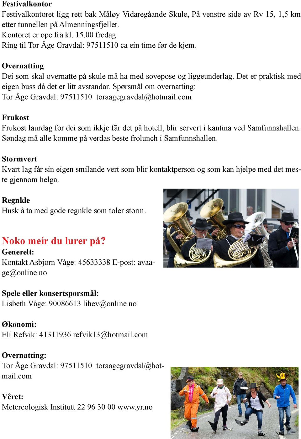 Spørsmål om overnatting: Tor Åge Gravdal: 97511510 toraagegravdal@hotmail.com Frukost Frukost laurdag for dei som ikkje får det på hotell, blir servert i kantina ved Samfunnshallen.