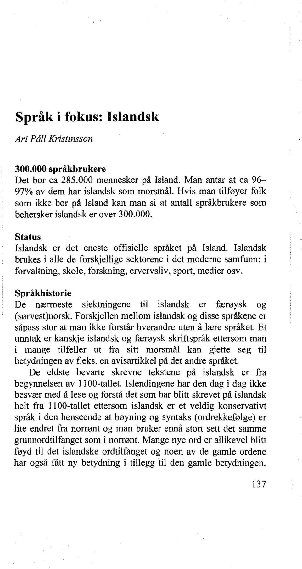 Islandsk brukes i alle de forskjellige sektorene i det moderne samfunn: i forvaltning, skole, forskning, ervervsliv, sport, medier osv.