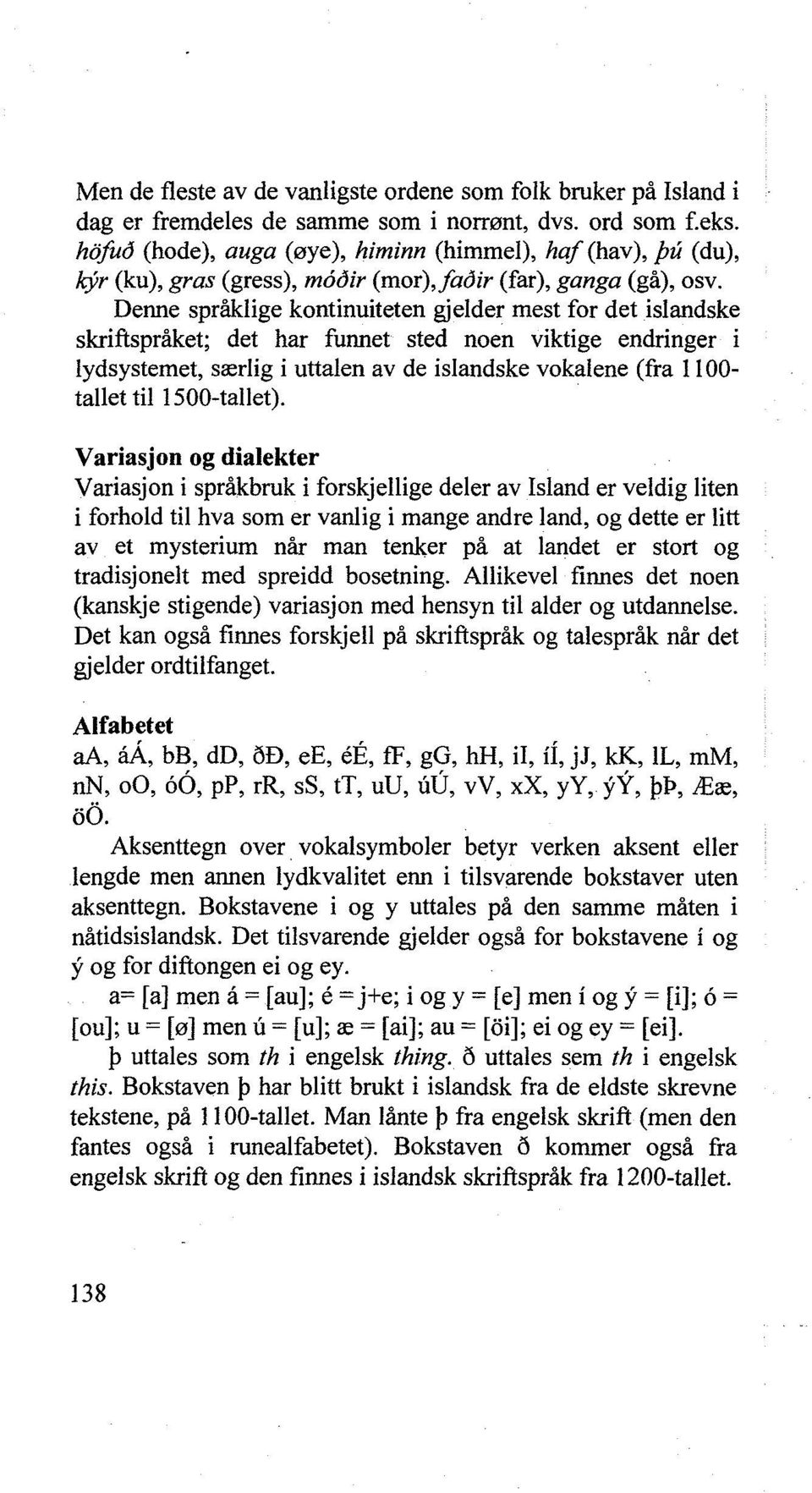 Denne språklige kontinuiteten gjelder mest for det islandske skriftspråket; det har funnet sted noen viktige endringer i lydsystemet, særlig i uttalen av de islandske vokalene (fra 1100- tallet til