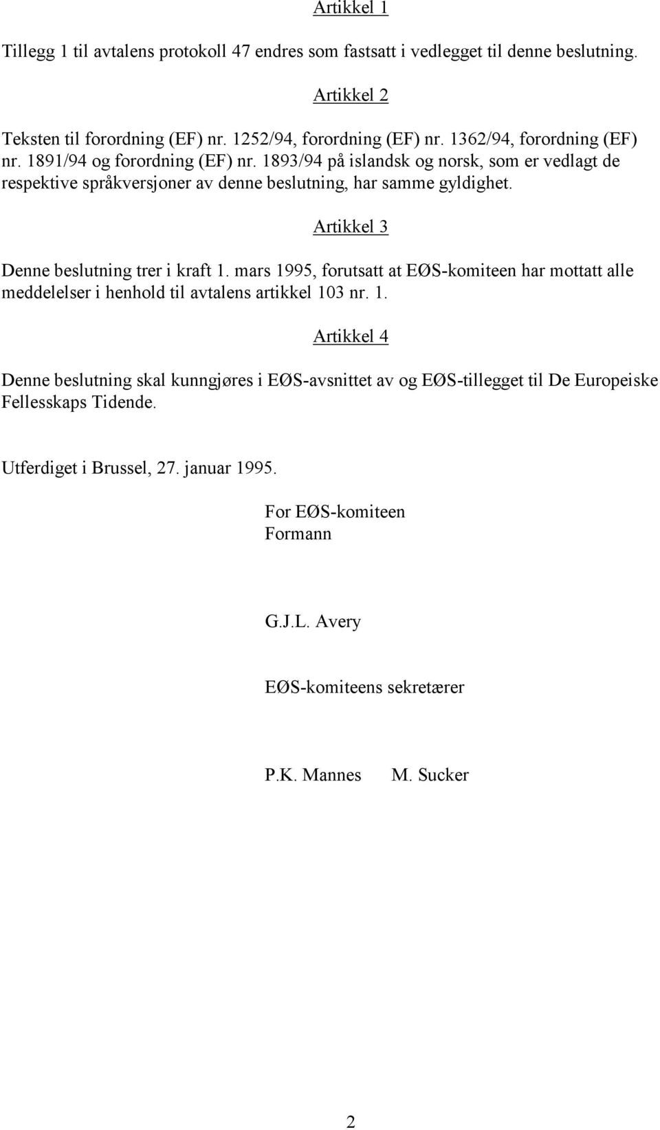 Artikkel 3 Denne beslutning trer i kraft 1. mars 1995, forutsatt at EØS-komiteen har mottatt alle meddelelser i henhold til avtalens artikkel 103 nr. 1. Artikkel 4 Denne beslutning skal kunngjøres i EØS-avsnittet av og EØS-tillegget til De Europeiske Fellesskaps Tidende.