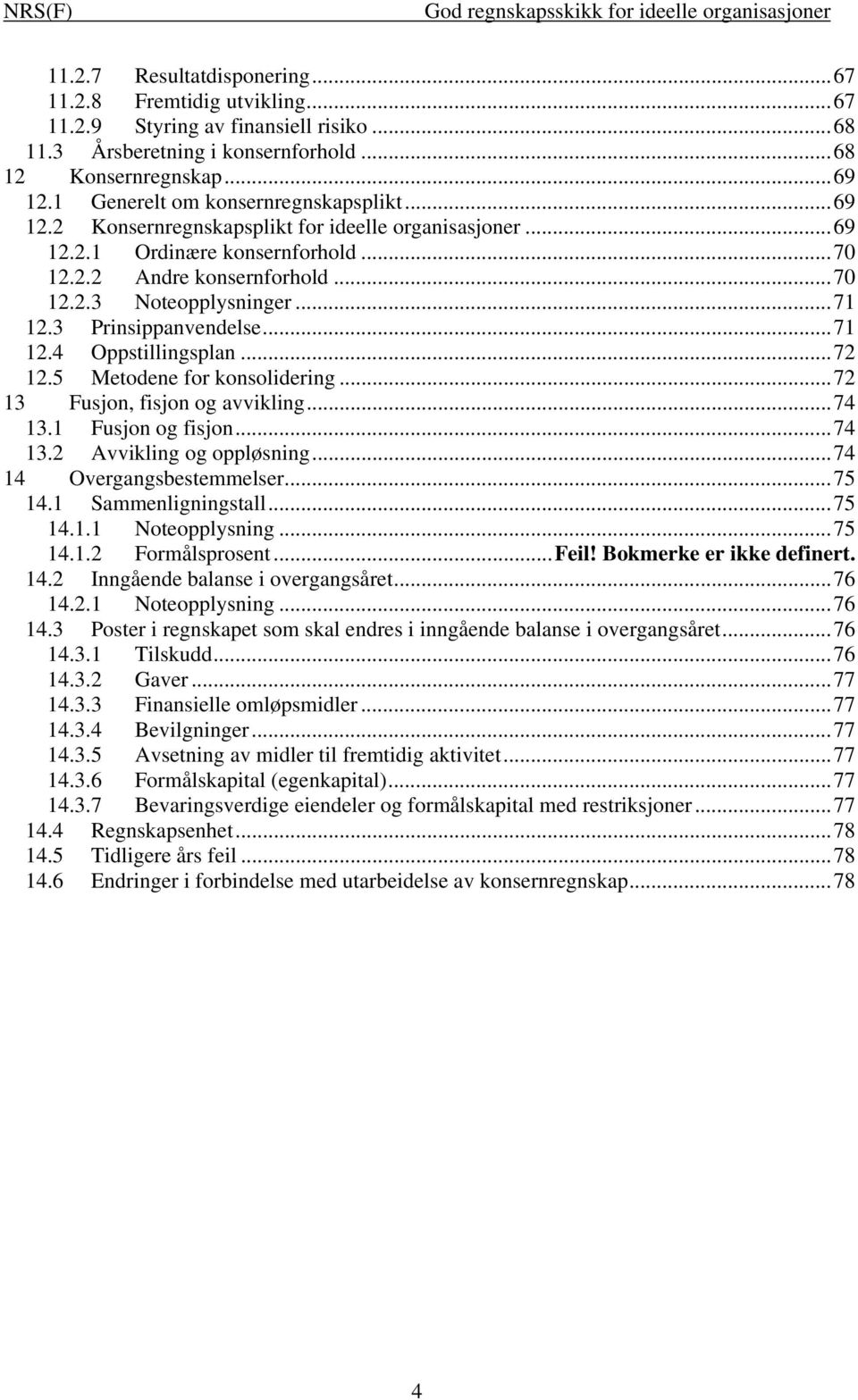 3 Prinsippanvendelse...71 12.4 Oppstillingsplan...72 12.5 Metodene for konsolidering...72 13 Fusjon, fisjon og avvikling...74 13.1 Fusjon og fisjon...74 13.2 Avvikling og oppløsning.