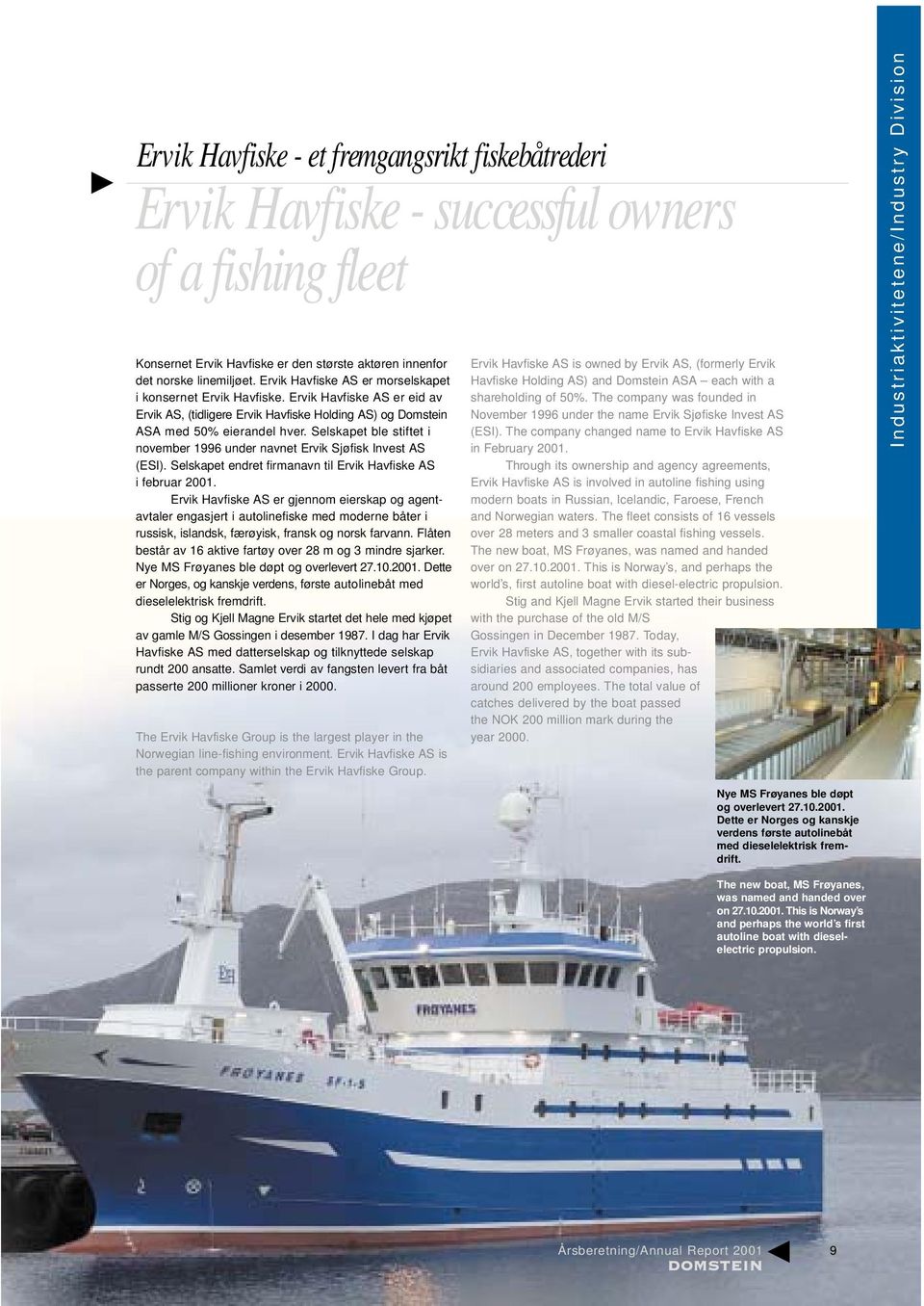 Selskapet ble stiftet i november 1996 under navnet Ervik Sjøfisk Invest AS (ESI). Selskapet endret firmanavn til Ervik Havfiske AS i februar 2001.