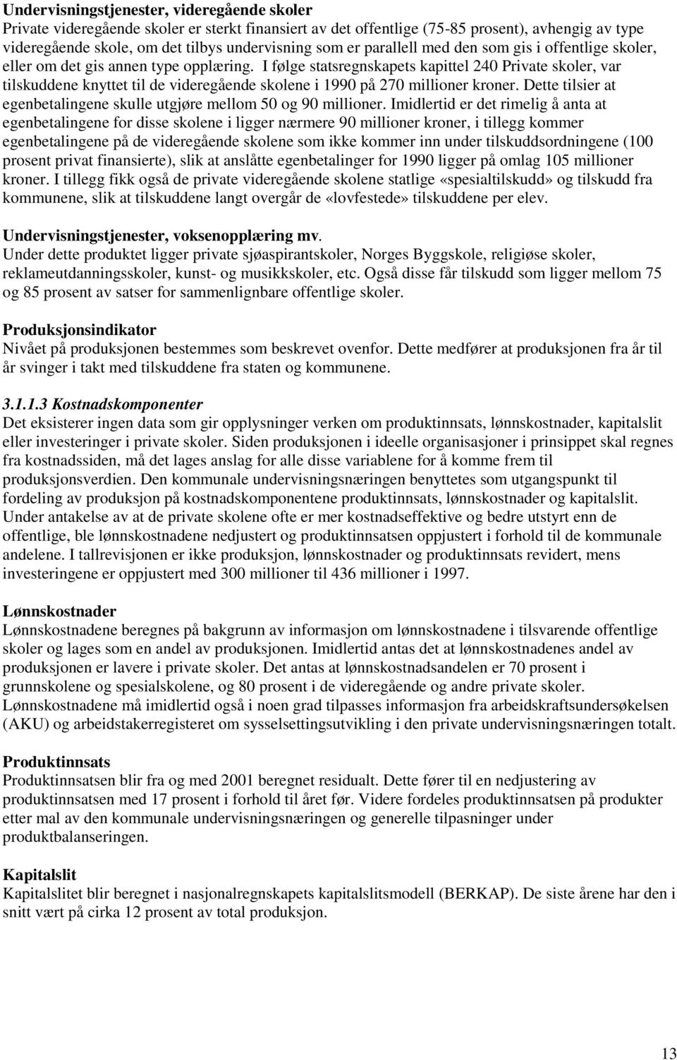 I følge statsregnskapets kapittel 240 Private skoler, var tilskuddene knyttet til de videregående skolene i 1990 på 270 millioner kroner.