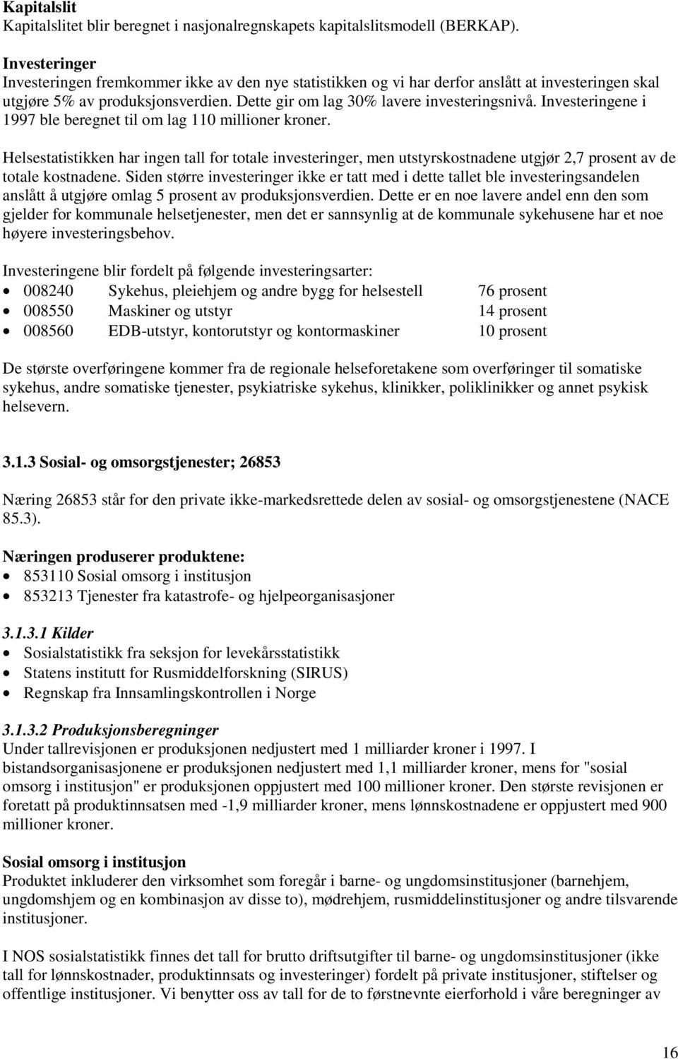 Investeringene i 1997 ble beregnet til om lag 110 millioner kroner. Helsestatistikken har ingen tall for totale investeringer, men utstyrskostnadene utgjør 2,7 prosent av de totale kostnadene.