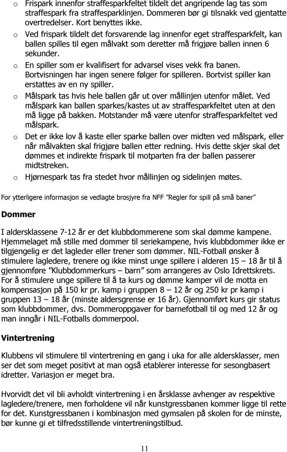 o En spiller som er kvalifisert for advarsel vises vekk fra banen. Bortvisningen har ingen senere følger for spilleren. Bortvist spiller kan erstattes av en ny spiller.