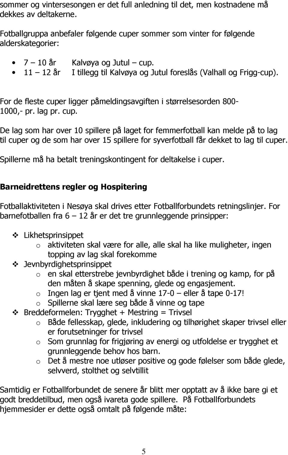 For de fleste cuper ligger påmeldingsavgiften i størrelsesorden 800-1000,- pr. lag pr. cup. De lag som har over 10 spillere på laget for femmerfotball kan melde på to lag til cuper og de som har over 15 spillere for syverfotball får dekket to lag til cuper.