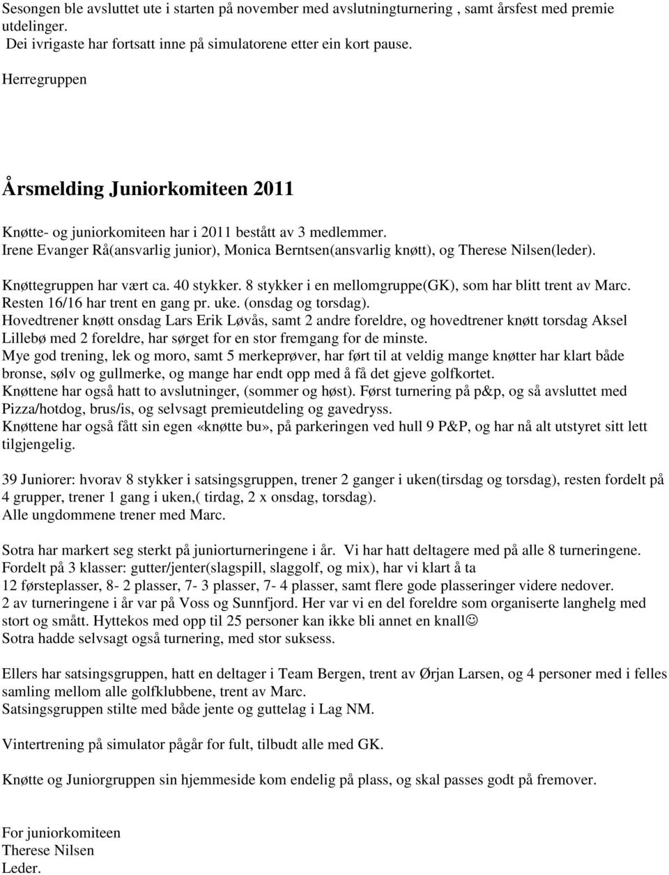 Knøttegruppen har vært ca. 40 stykker. 8 stykker i en mellomgruppe(gk), som har blitt trent av Marc. Resten 16/16 har trent en gang pr. uke. (onsdag og torsdag).