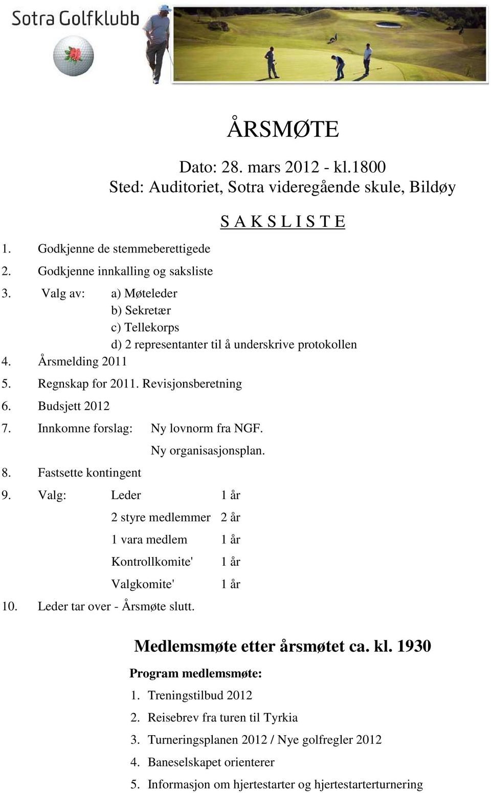 Innkomne forslag: Ny lovnorm fra NGF. 8. Fastsette kontingent Ny organisasjonsplan. 9. Valg: Leder 1 år 2 styre medlemmer 2 år 1 vara medlem 1 år Kontrollkomite' Valgkomite' 10.