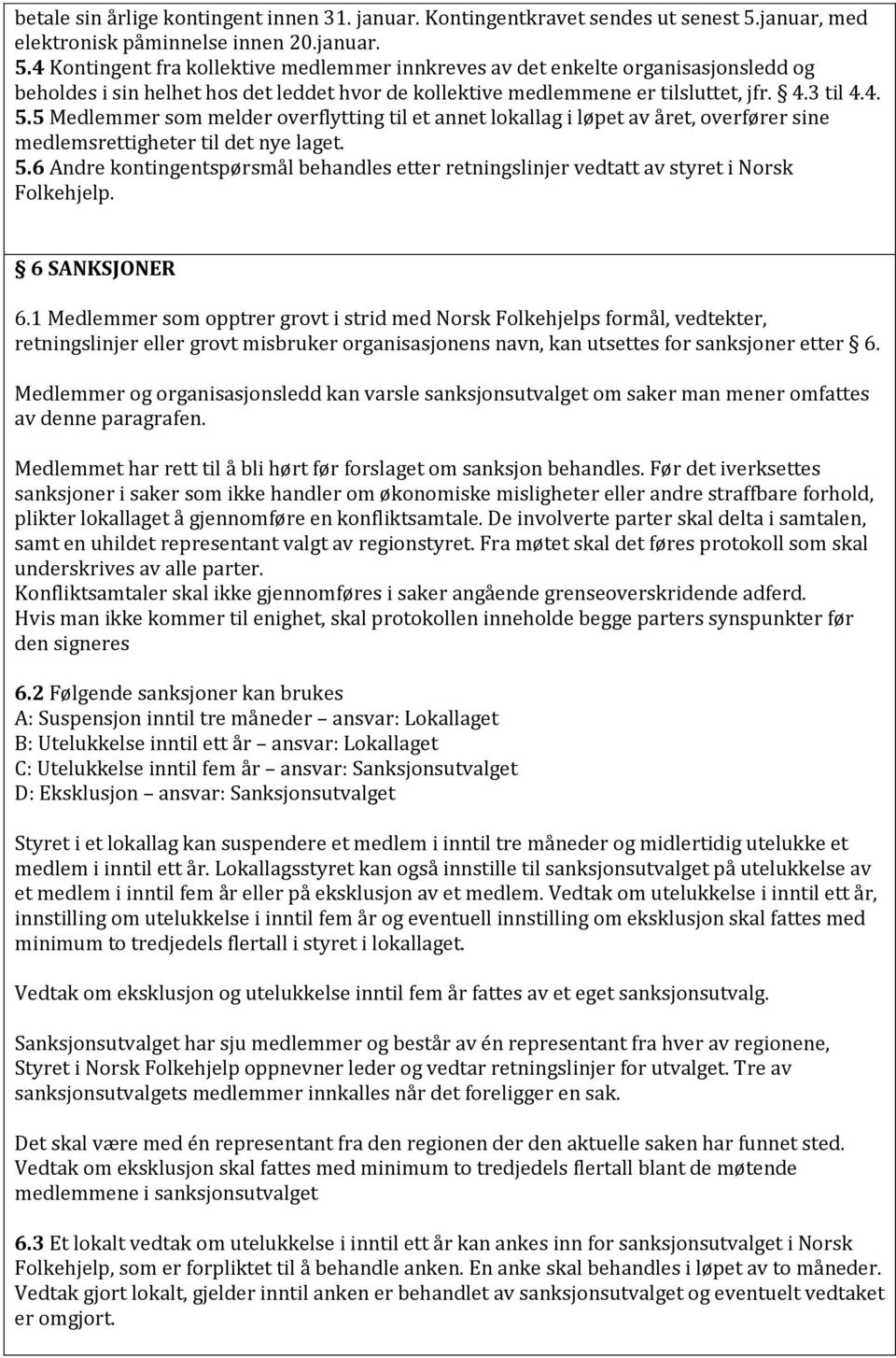 4 Kontingent fra kollektive medlemmer innkreves av det enkelte organisasjonsledd og beholdes i sin helhet hos det leddet hvor de kollektive medlemmene er tilsluttet, jfr. 4.3 til 4.4. 5.