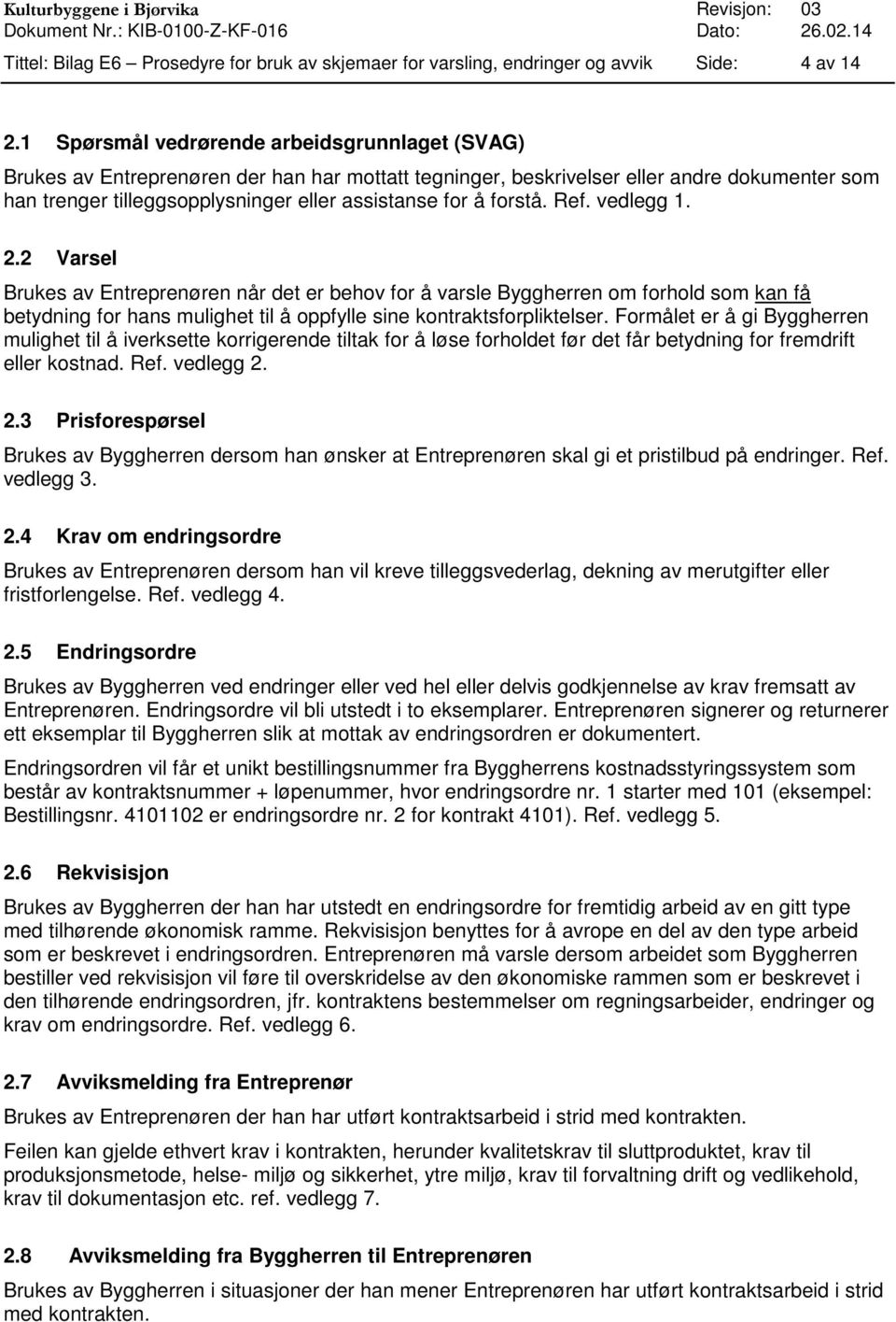 forstå. Ref. vedlegg 1. 2.2 Varsel Brukes av Entreprenøren når det er behov for å varsle Byggherren om forhold som kan få betydning for hans mulighet til å oppfylle sine kontraktsforpliktelser.