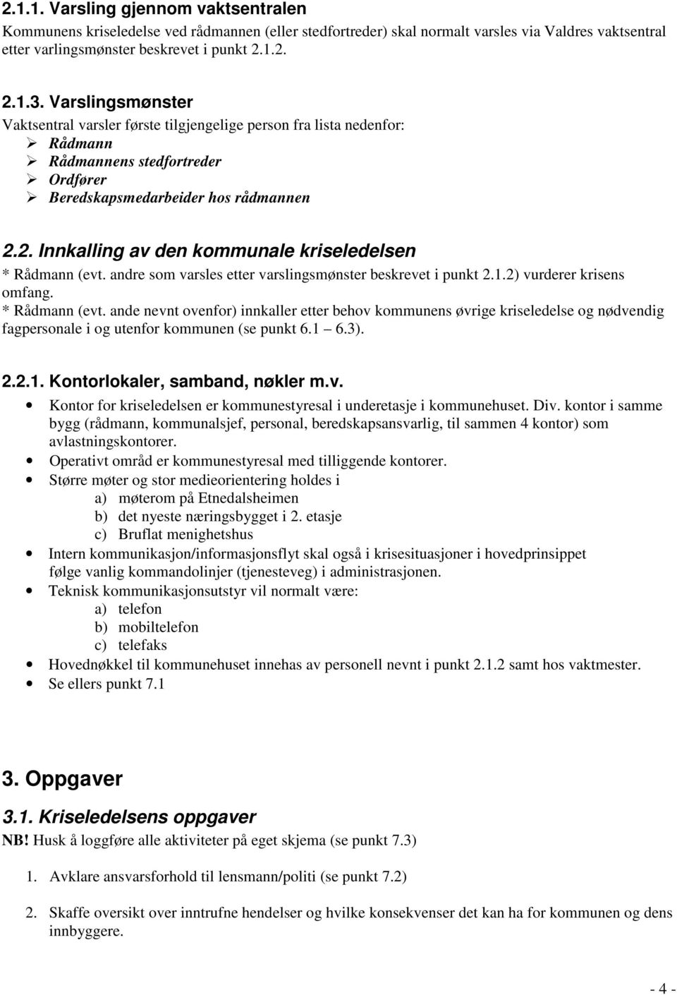 2. Innkalling av den kommunale kriseledelsen * Rådmann (evt. andre som varsles etter varslingsmønster beskrevet i punkt 2.1.2) vurderer krisens omfang. * Rådmann (evt. ande nevnt ovenfor) innkaller etter behov kommunens øvrige kriseledelse og nødvendig fagpersonale i og utenfor kommunen (se punkt 6.