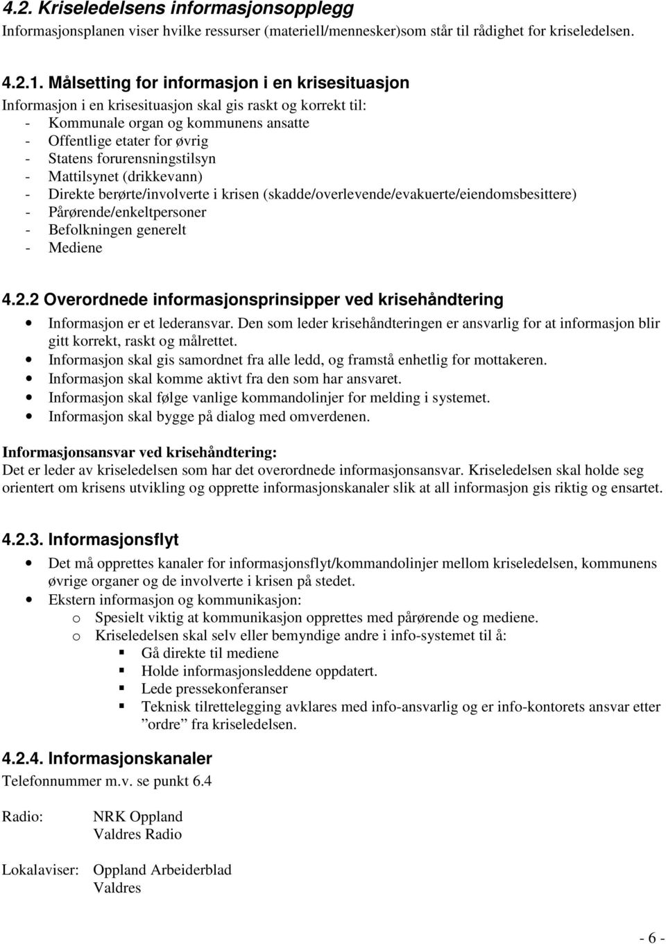 forurensningstilsyn - Mattilsynet (drikkevann) - Direkte berørte/involverte i krisen (skadde/overlevende/evakuerte/eiendomsbesittere) - Pårørende/enkeltpersoner - Befolkningen generelt - Mediene 4.2.