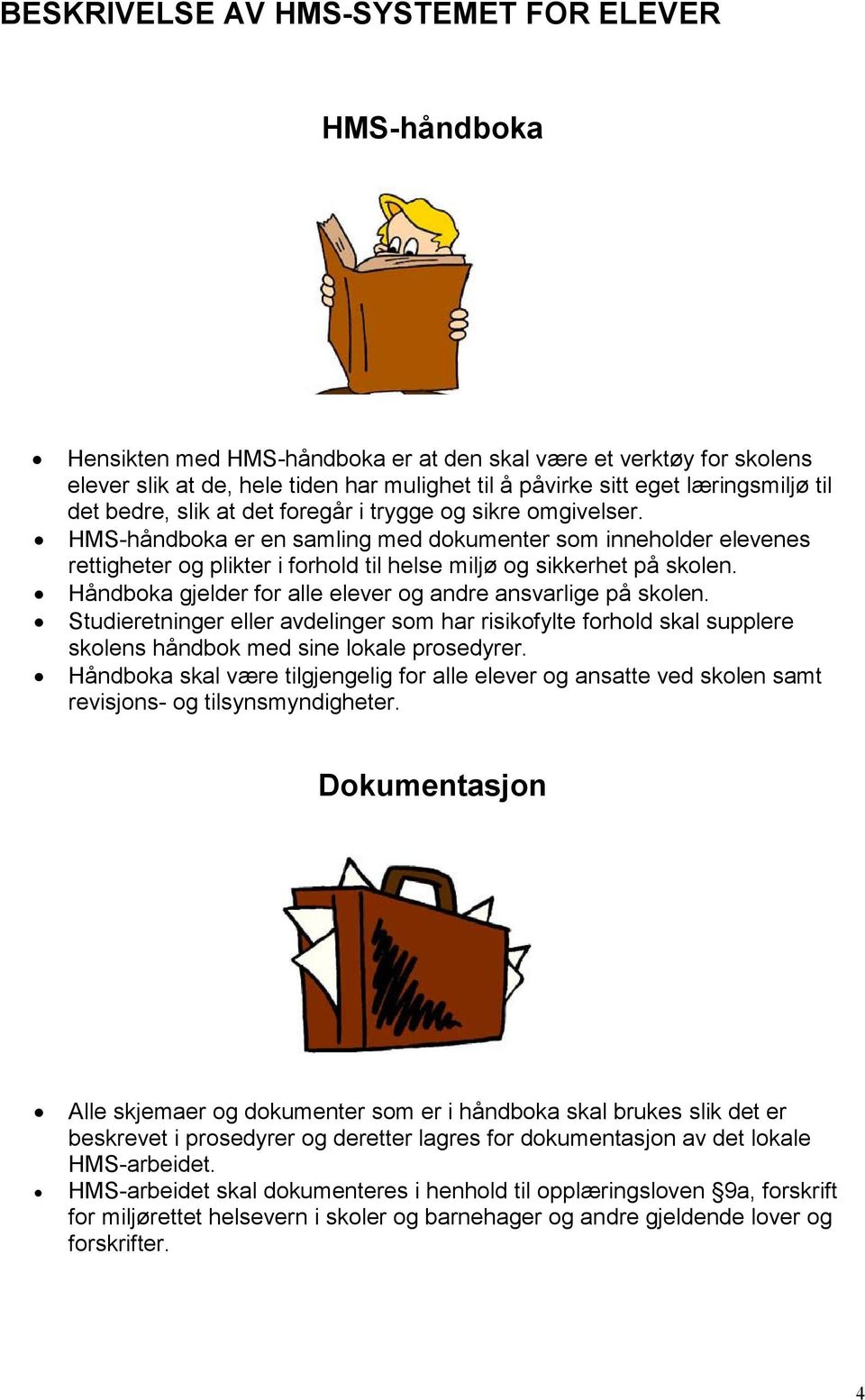 HMS-håndboka er en samling med dokumenter som inneholder elevenes rettigheter og plikter i forhold til helse miljø og sikkerhet på skolen.