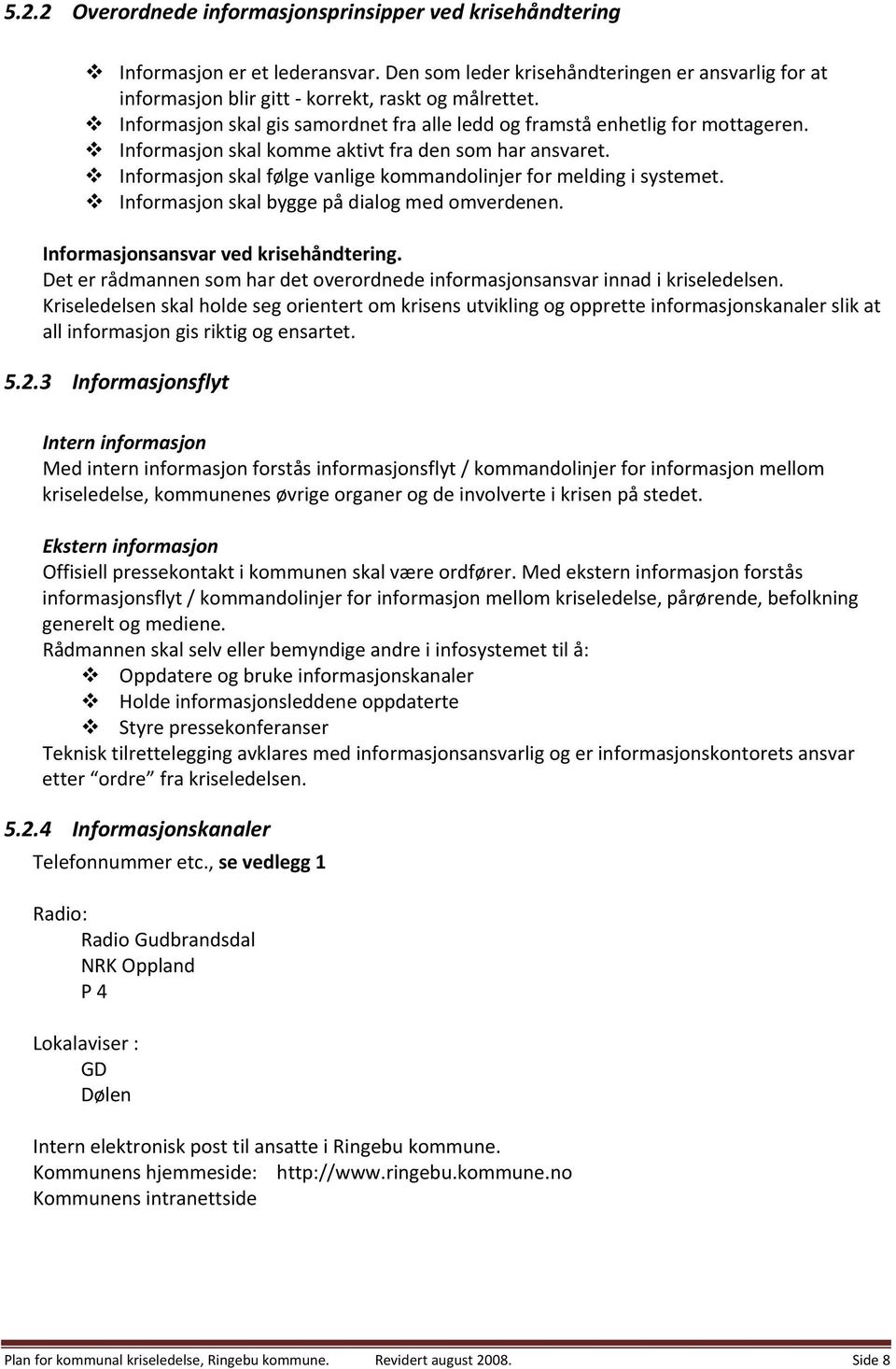 Informasjon skal følge vanlige kommandolinjer for melding i systemet. Informasjon skal bygge på dialog med omverdenen. Informasjonsansvar ved krisehåndtering.