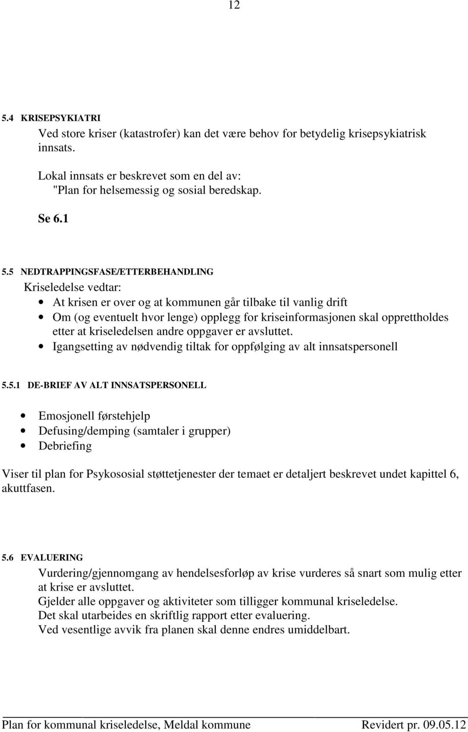 5 NEDTRAPPINGSFASE/ETTERBEHANDLING Kriseledelse vedtar: At krisen er over og at kommunen går tilbake til vanlig drift Om (og eventuelt hvor lenge) opplegg for kriseinformasjonen skal opprettholdes