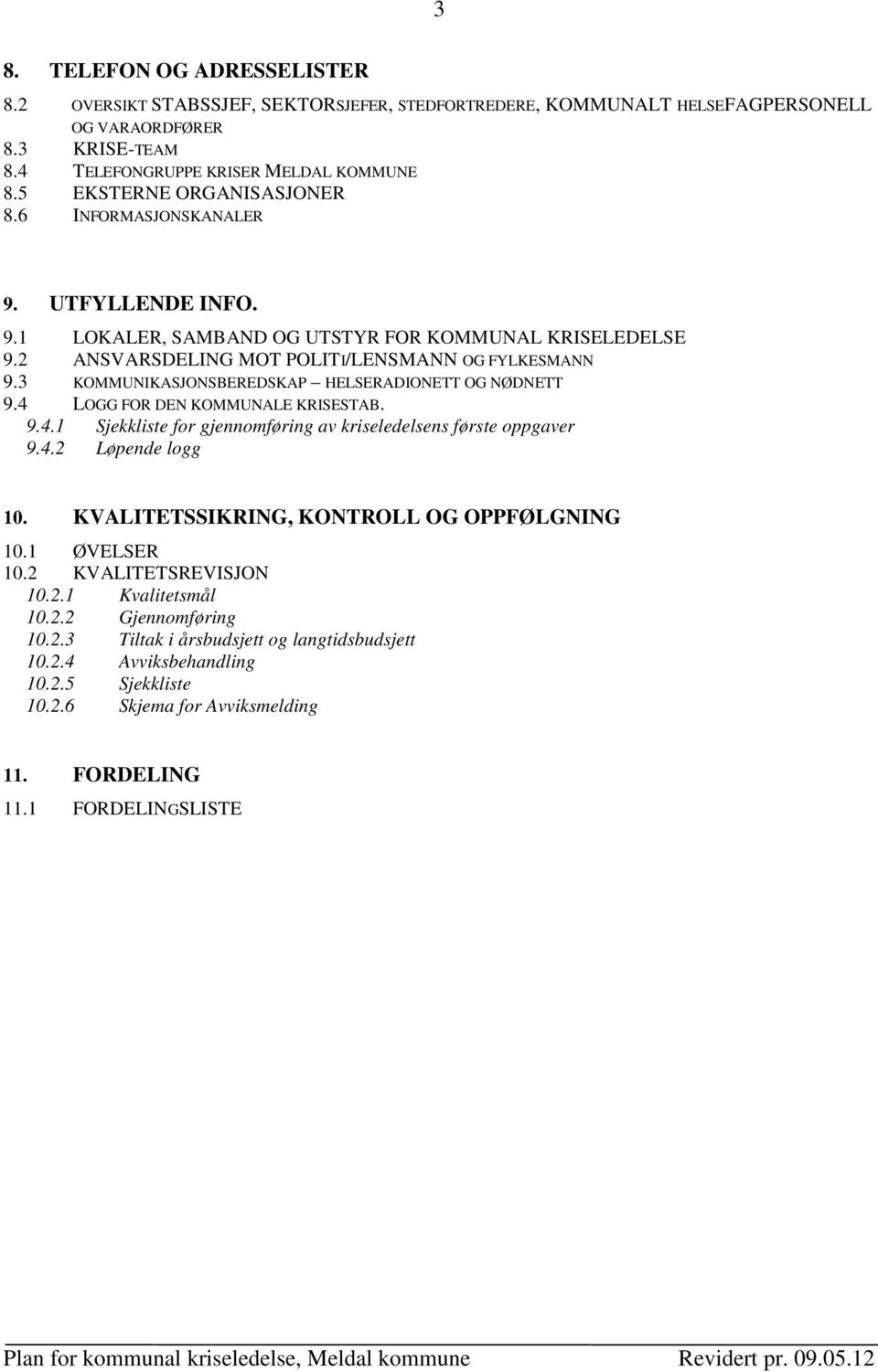 3 KOMMUNIKASJONSBEREDSKAP HELSERADIONETT OG NØDNETT 9.4 LOGG FOR DEN KOMMUNALE KRISESTAB. 9.4.1 Sjekkliste for gjennomføring av kriseledelsens første oppgaver 9.4.2 Løpende logg 10.