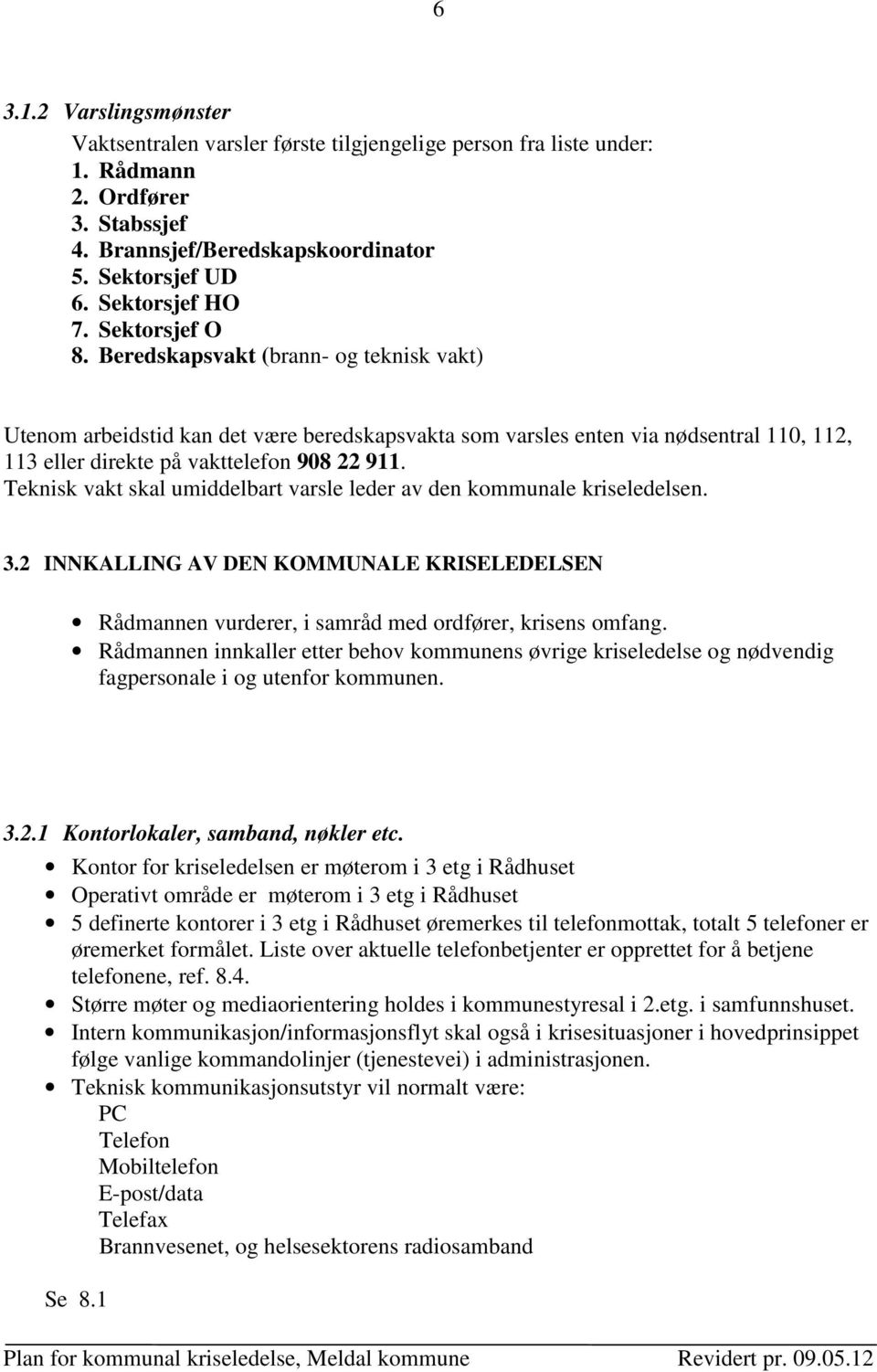 Teknisk vakt skal umiddelbart varsle leder av den kommunale kriseledelsen. 3.2 INNKALLING AV DEN KOMMUNALE KRISELEDELSEN Rådmannen vurderer, i samråd med ordfører, krisens omfang.