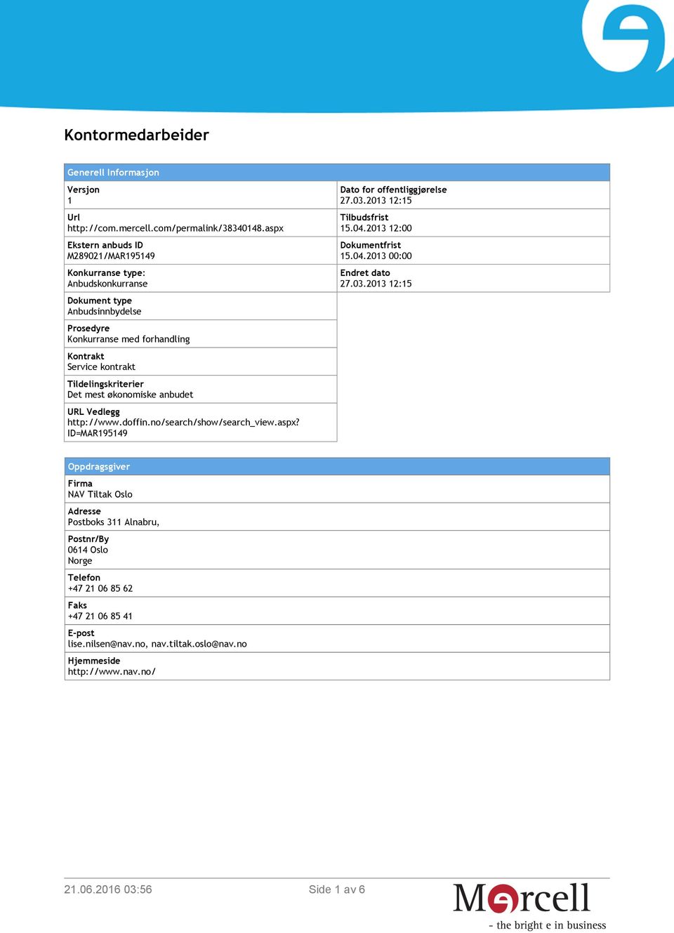 Tildelingskriterier Det mest økonomiske anbudet URL Vedlegg http://www.doffin.no/search/show/search_view.aspx? ID=MAR195149 Dato for offentliggjørelse 27.03.2013 12:15 Tilbudsfrist 15.04.