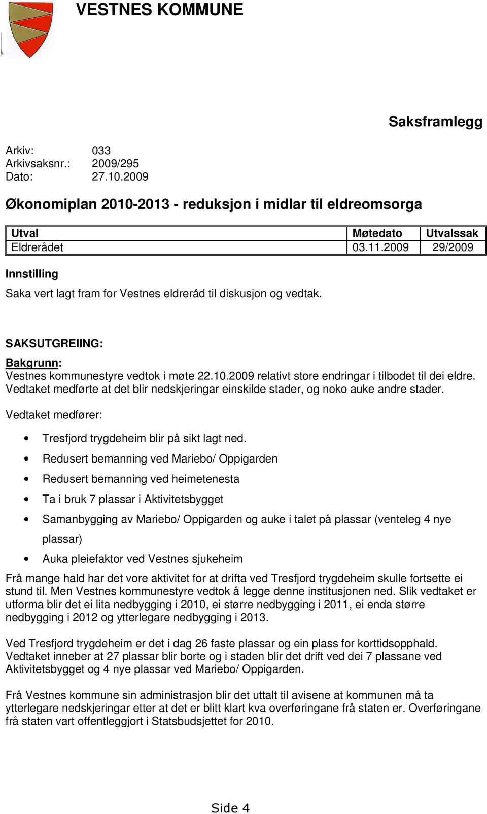 2009 relativt store endringar i tilbodet til dei eldre. Vedtaket medførte at det blir nedskjeringar einskilde stader, og noko auke andre stader.