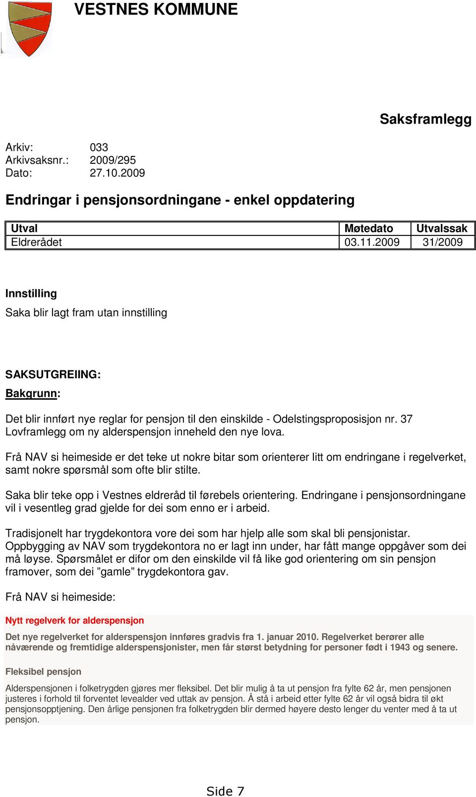 37 Lovframlegg om ny alderspensjon inneheld den nye lova. Frå NAV si heimeside er det teke ut nokre bitar som orienterer litt om endringane i regelverket, samt nokre spørsmål som ofte blir stilte.