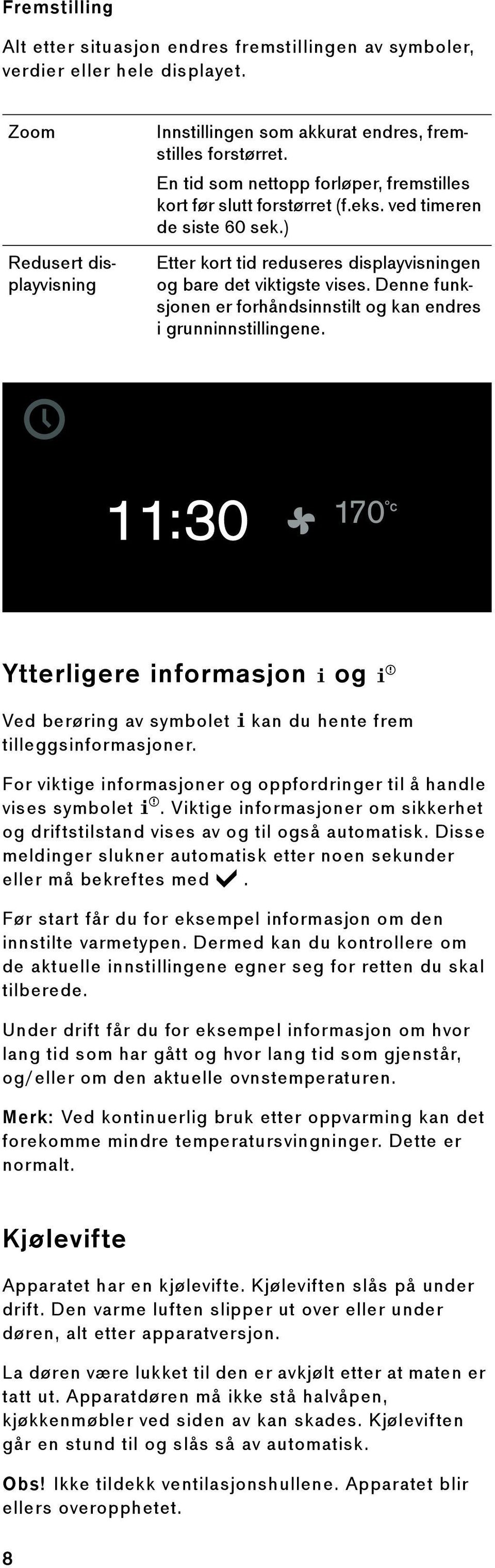 Denne funksjonen er forhåndsinnstilt og kan endres i grunninnstillingene. Ytterligere informasjon ( og ) Ved berøring av symbolet ( kan du hente frem tilleggsinformasjoner.