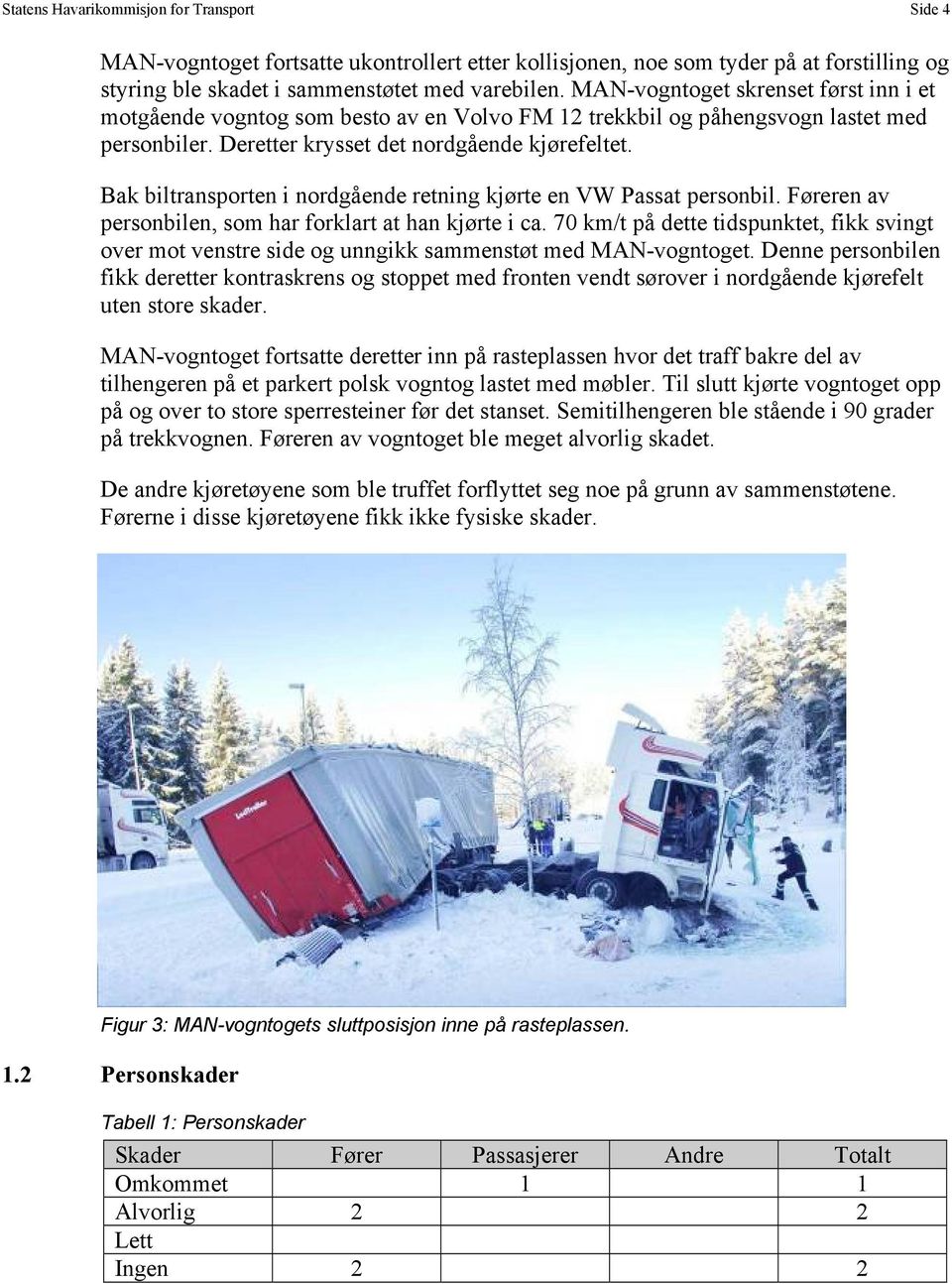 Bak biltransporten i nordgående retning kjørte en VW Passat personbil. Føreren av personbilen, som har forklart at han kjørte i ca.