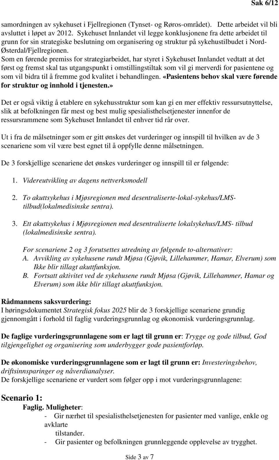 Som en førende premiss for strategiarbeidet, har styret i Sykehuset Innlandet vedtatt at det først og fremst skal tas utgangspunkt i omstillingstiltak som vil gi merverdi for pasientene og som vil