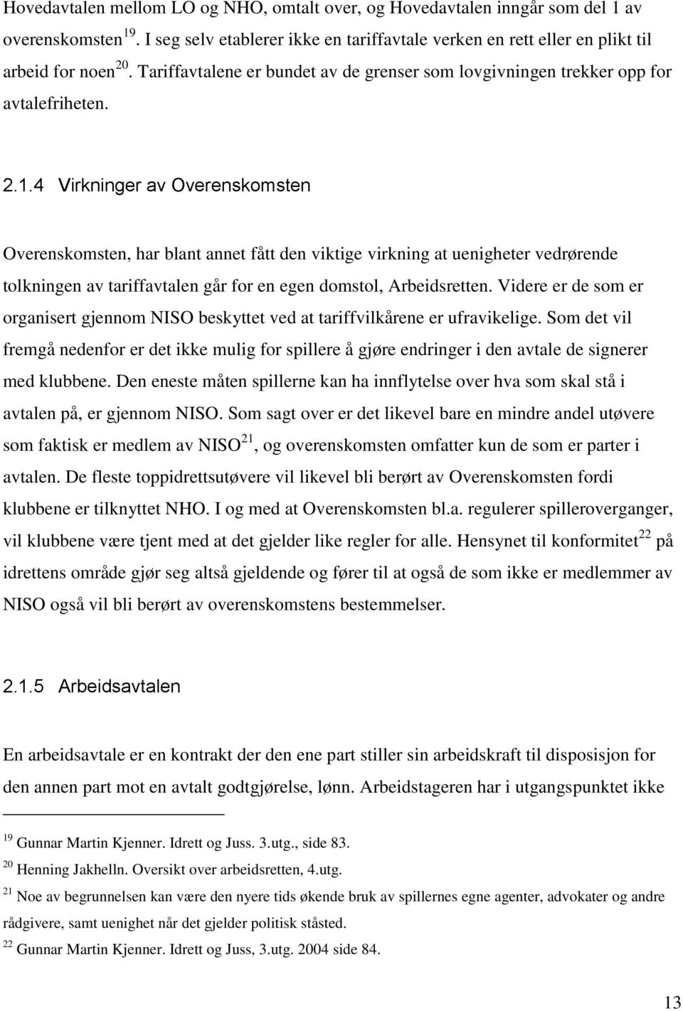 4 Virkninger av Overenskomsten Overenskomsten, har blant annet fått den viktige virkning at uenigheter vedrørende tolkningen av tariffavtalen går for en egen domstol, Arbeidsretten.