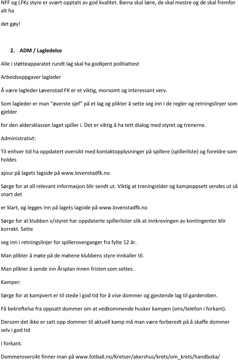 Som lagleder er man øverste sjef på et lag og plikter å sette seg inn i de regler og retningslinjer som gjelder for den aldersklassen laget spiller i.