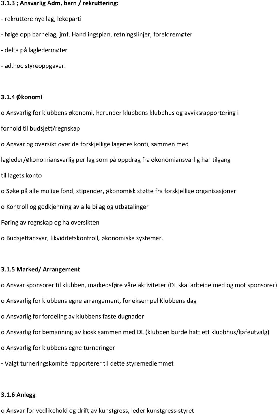 lagleder/økonomiansvarlig per lag som på oppdrag fra økonomiansvarlig har tilgang til lagets konto o Søke på alle mulige fond, stipender, økonomisk støtte fra forskjellige organisasjoner o Kontroll