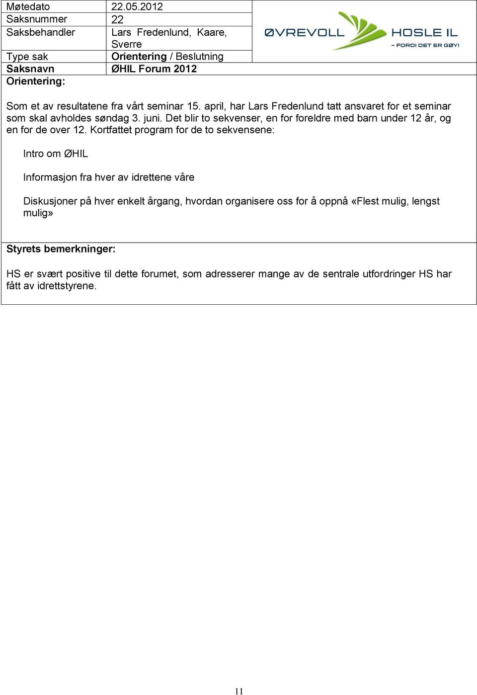 Det blir to sekvenser, en for foreldre med barn under 12 år, og en for de over 12.