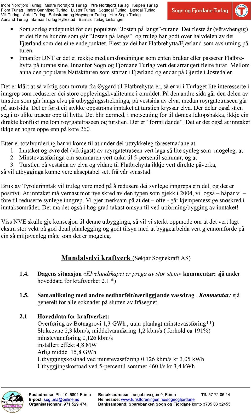 Flest av dei har Flatbrehytta/Fjærland som avslutning på turen. Innanfor DNT er det ei rekkje medlemsforeiningar som enten brukar eller passerer Flatbrehytta på turane sine.