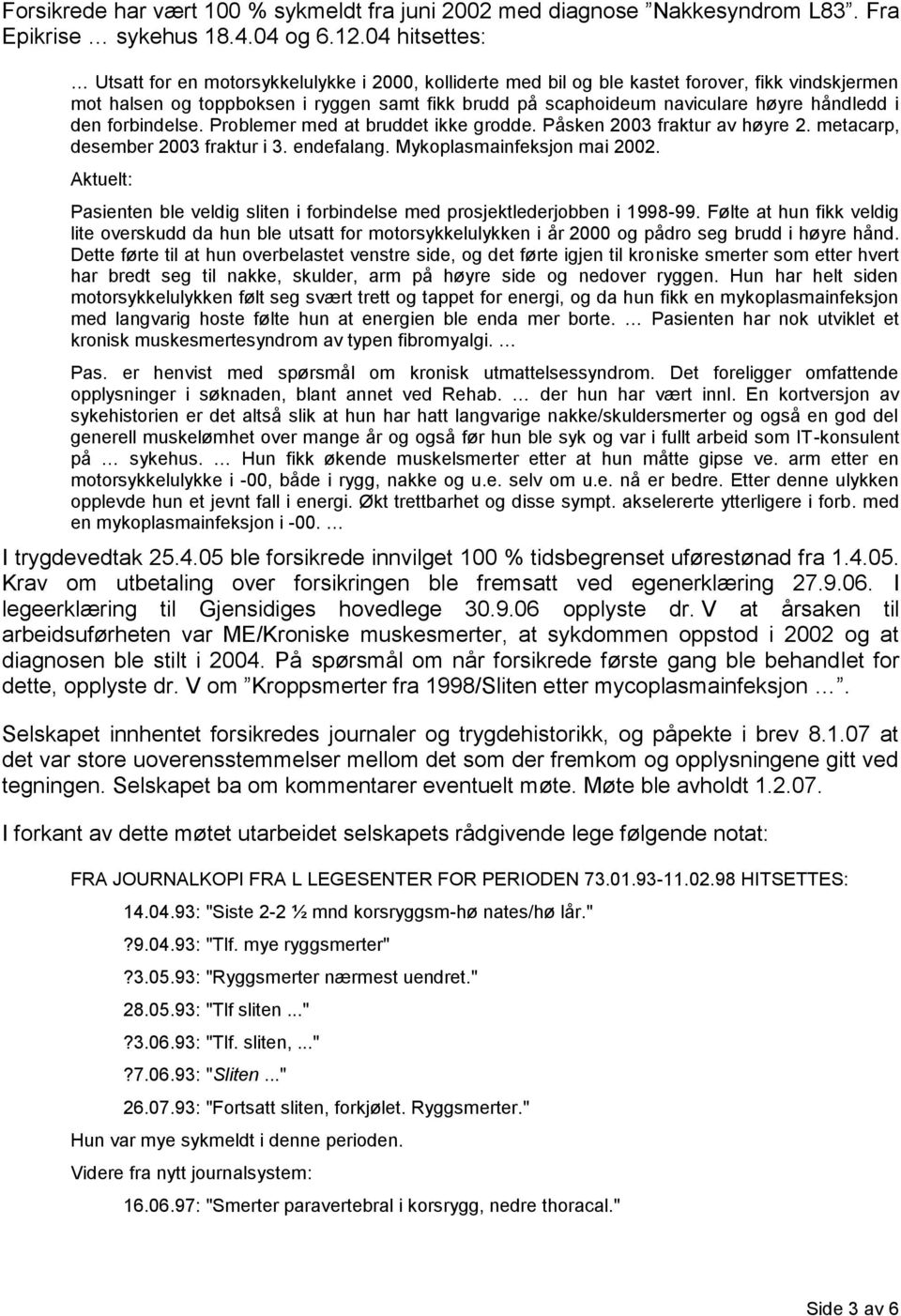 håndledd i den forbindelse. Problemer med at bruddet ikke grodde. Påsken 2003 fraktur av høyre 2. metacarp, desember 2003 fraktur i 3. endefalang. Mykoplasmainfeksjon mai 2002.